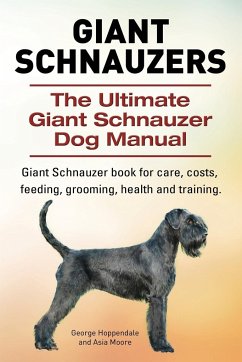 Giant Schnauzers. The Ultimate Giant Schnauzer Dog Manual. Giant Schnauzer book for care, costs, feeding, grooming, health and training. - Hoppendale, George; Moore, Asia