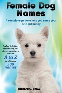 Female Dog Names A Complete Guide To Help You Name Your Cute Girl Puppy Packed full of fun methods and ideas to help you as well as a massive A to Z list of the best names. - Shaw, Richard Graham