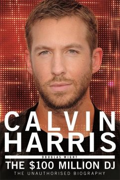 Calvin Harris: The 100 Million DJ, the Unauthorised Biography - Wight, Douglas