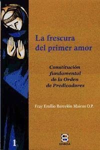 La frescura del primer amor : Constitución fundamental de la Orden de Predicadores - Barcelón Maicas, Emilio