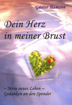 Dein Herz in meiner Brust: Mein neues Leben - Gedanken an den Spender (eBook, ePUB) - Hamann, Günter