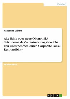 Alte Ethik oder neue Ökonomik? Skizzierung des Verantwortungsbereichs von Unternehmen durch Corporate Social Responsibility - Grimm, Katharina