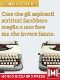 Cose che gli aspiranti scrittori farebbero meglio a non fare ma che invece fanno (eBook, ePUB)