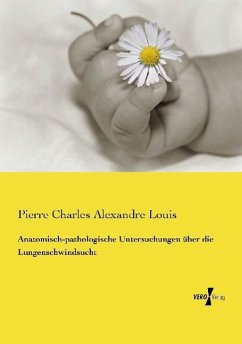 Anatomisch-pathologische Untersuchungen über die Lungenschwindsucht - Louis, Pierre Charles Alexandre