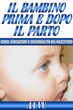 Il bambino prima e dopo il parto - Sensi, sensazioni e sensorialità del nascituro (eBook, ePUB) - VV., AA.