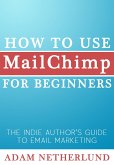 How to Use MailChimp for Beginners: The Indie Author's Guide to Email Marketing (eBook, ePUB)