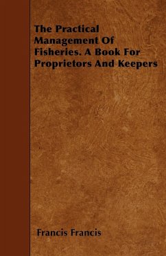 The Practical Management of Fisheries - A Book for Proprietors and Keepers - Francis, Francis