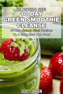 10 Day Green Smoothie Cleanse: 40 New Beauty Blast Recipes To A Sexy New You Now (The Blokehead Success Series) (eBook, ePUB) - Green, Scott