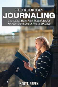 Journaling: The Super Easy Five Minute Basics To Journaling Like A Pro In 30 Days (The Blokehead Success Series) (eBook, ePUB) - Green, Scott