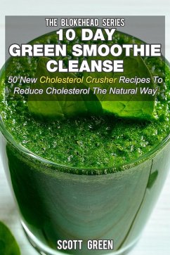 10 Day Green Smoothie Cleanse: 50 New Cholesterol Crusher Recipes To Reduce Cholesterol The Natural Way (The Blokehead Success Series) (eBook, ePUB) - Green, Scott