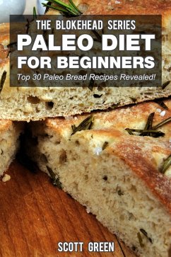 Paleo Diet For Beginners : Top 30 Paleo Bread Recipes Revealed! (The Blokehead Success Series) (eBook, ePUB) - Green, Scott