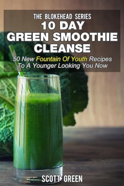 10 Day Green Smoothie Cleanse: 50 New Fountain Of Youth Recipes To A Younger Looking You Now (The Blokehead Success Series) (eBook, ePUB) - Green, Scott