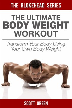 The Ultimate BodyWeight Workout: Transform Your Body Using Your Own Body Weight (The Blokehead Success Series) (eBook, ePUB) - Green, Scott