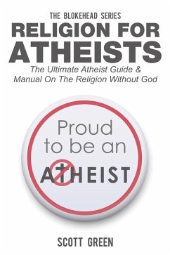 Religion For Atheists: The Ultimate Atheist Guide &Manual on the Religion without God (The Blokehead Success Series) (eBook, ePUB) - Green, Scott