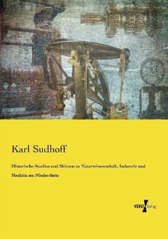Historische Studien und Skizzen zu Naturwissenschaft, Industrie und Medizin am Niederrhein - Sudhoff, Karl