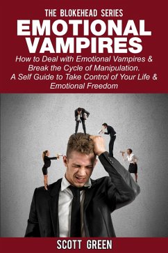 Emotional Vampires: How to Deal with Emotional Vampires & Break the Cycle of Manipulation. A Self Guide to Take Control of Your Life & Emotional Freedom (The Blokehead Success Series) (eBook, ePUB) - Green, Scott