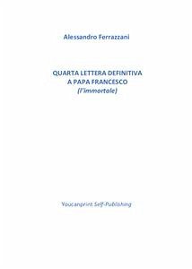 Quarta lettera definitiva a Papa Francesco (l'immortale) (eBook, PDF) - Alessandro Ferrazzani