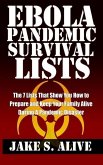 Ebola Pandemic Survival Lists: The 7 Lists that Show You How to Prepare and Keep Your Family Alive During a Pandemic Disaster (The Survival LISTS Series, #1) (eBook, ePUB) Ebola Pandemic Survival Lists: The 7 Lists that Show You How to Prepare and Keep Your Family Alive During a Pandemic Disaster (The Survival LISTS Series, #1) (eBook, ePUB)
