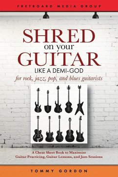 Shred on Your Guitar Like a Demi-God: A Cheat Sheet Book to Maximize Guitar Practicing, Guitar Lessons, and Jam Sessions (Guitar Practicing Guide) (eBook, ePUB) - Gordon, Tommy