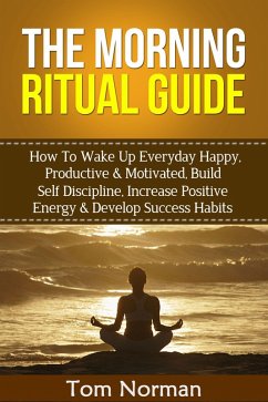 Cover Morning Ritual Guide: How To Wake Up Everyday Happy, Productive & Motivated, Build Self Discipline, Increase Positive Energy & Develop Success Habits (eBook, ePUB)