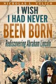 I Wish I Had Never Been Born: Rediscovering Abraham Lincoln (eBook, ePUB)