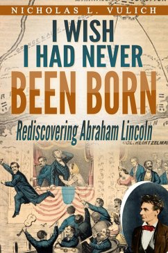 Cover I Wish I Had Never Been Born: Rediscovering Abraham Lincoln (eBook, ePUB)
