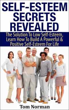 Self-Esteem Secrets Revealed: The Solution To Low Self-Esteem, Learn How To Build A Powerful & Positive Self-Esteem For Life (eBook, ePUB) - Norman, Tom