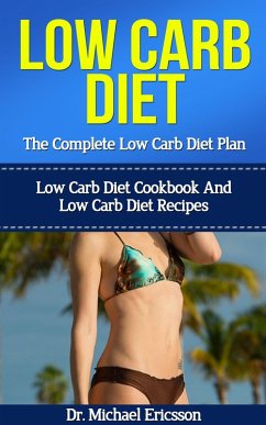Low Carb Diet: The Complete Low Carb Diet Plan: Low Carb Diet Cookbook And Low Carb Diet Recipes (eBook, ePUB) - Ericsson, Michael Low Carb Diet: The Complete Low Carb Diet Plan: Low Carb Diet Cookbook And Low Carb Diet Recipes (eBook, ePUB) - Ericsson, Michael