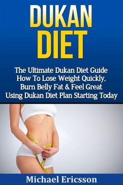 Dukan Diet: The Ultimate Dukan Diet Guide - How To Lose Weight Quickly, Burn Belly Fat & Feel Great Using Dukan Diet Plan Starting Today (eBook, ePUB) - Ericsson, Michael