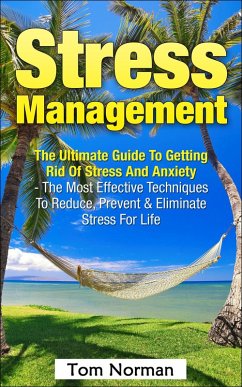 Stress Management: The Ultimate Guide to Getting Rid of Stress and Anxiety - The Most Effective Techniques to Reduce, Prevent & Eliminate Stress for Life (eBook, ePUB) - Norman, Tom