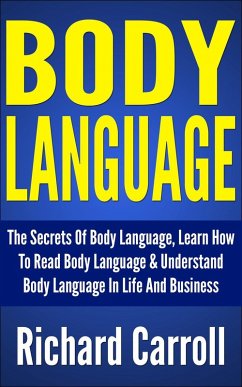 Body Language: The Secrets Of Body Language, Learn How To Read Body Language & Understand Body Language In Life And Business (eBook, ePUB) - Carroll, Richard