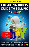 Freaking Idiots Guide To Selling On Ebay: How Anyone Can Make $100 or More Everyday Selling On Ebay (eBook, ePUB)
