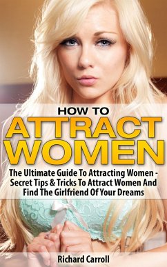 How To Attract Women: The Ultimate Guide To Attracting Women - Secret Tips & Tricks To Attract Women And Find The Girlfriend Of Your Dreams (eBook, ePUB) - Carroll, Richard