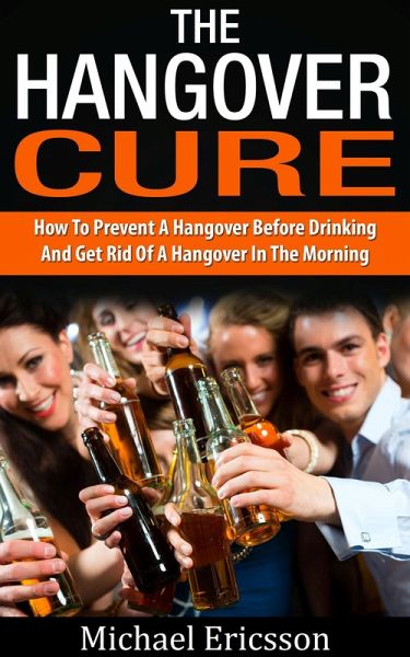 Hangover Cure: How To Prevent A Hangover Before Drinking And Get Rid Of A Hangover In The Morning (eBook, ePUB) Hangover Cure: How To Prevent A Hangover Before Drinking And Get Rid Of A Hangover In The Morning (eBook, ePUB)