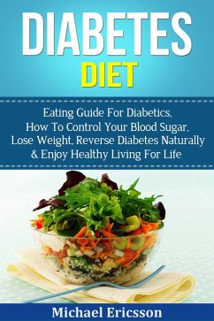 Diabetes Diet: Eating Guide For Diabetics, How To Control Your Blood Sugar, Lose Weight, Reverse Diabetes Naturally & Enjoy Healthy Living For Life (eBook, ePUB) - Ericsson, Michael