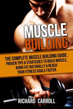 Cover Muscle Building: The Complete Muscle Building Guide - Proven Tips & Strategies To Build Muscle, Burn Fat Naturally & Reach Your Fitness Goals Faster (eBook, ePUB)