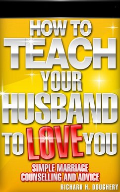 How To Teach Your Husband to Love You: Simple Marriage Counseling and Advice (Men, Romance & Reality, #1) (eBook, ePUB) - Doughery, Richard H.
