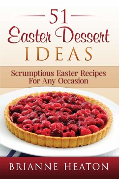 51 Easter Dessert Ideas: Scrumptious Easter Recipes For Any Occasion (eBook, ePUB) - Heaton, Brianne