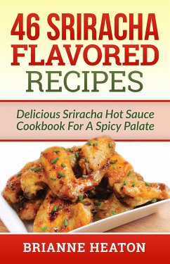 46 Sriracha Flavored Recipes: Delicious Sriracha Hot Sauce Cookbook For A Spicy Palate (eBook, ePUB) - Heaton, Brianne