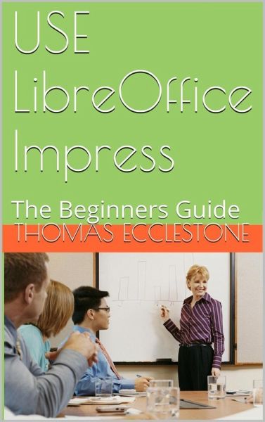 Use LibreOffice Impress: A Beginners Guide (eBook, ePUB) Use LibreOffice Impress: A Beginners Guide (eBook, ePUB)