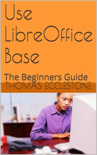 Use LibreOffice Base: A Beginners Guide (eBook, ePUB) Use LibreOffice Base: A Beginners Guide (eBook, ePUB)