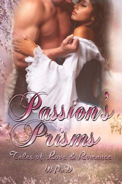 Passion's Prisms: Tales of Love & Romance (eBook, ePUB) - aD, Wp; Betz, Robert; Frankson, Marie; Kings, Juliette; Matthew, Anand; Tanzo, Daniel E.; White, Mandy; Garcia, Diana; Wallace, A. K.; Todd, Marla; Stone, David W.; Kemp, J. Harrison; Hunter, David; Haberfelner, Michael