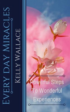 Every Day Miracles - Powerful Steps to Wonderful Experiences (eBook, ePUB) - Wallace, Kelly
