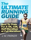 The Ultimate Running Guide: How To Train For a 5K, 10K, Half-Marathon or Full Marathon (eBook, ePUB)