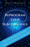 Reprogram Your Subconscious - Use The Power Of Your Mind To Change Your Life (eBook, ePUB)