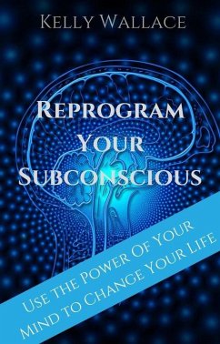 Reprogram Your Subconscious - Use The Power Of Your Mind To Change Your Life (eBook, ePUB) - Wallace, Kelly
