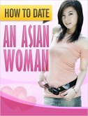 How to Date an Asian Woman: How to Successfully Get Beautiful Asian Women to Desire YOU (eBook, ePUB) How to Date an Asian Woman: How to Successfully Get Beautiful Asian Women to Desire YOU (eBook, ePUB)