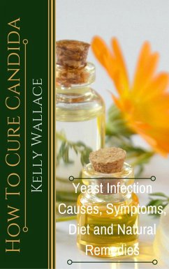 How To Cure Candida - Yeast Infection Causes, Symptoms, Diet & Natural Remedies (eBook, ePUB) - Wallace, Kelly