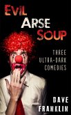 Evil Arse Soup: Three Ultra-Dark Comedies (eBook, ePUB)
