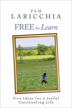Free to Learn: Five Ideas for a Joyful Unschooling Life (Living Joyfully with Unschooling, #1) (eBook, ePUB) - Laricchia, Pam